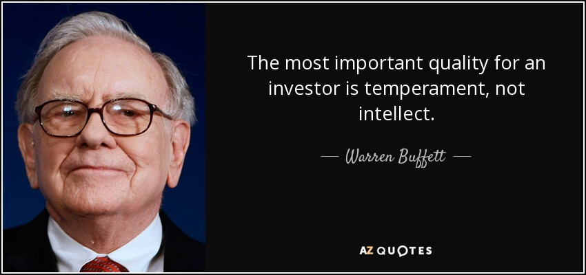 A quote from Warren Buffett - The most important quality for an investor is temperament, not intellect.