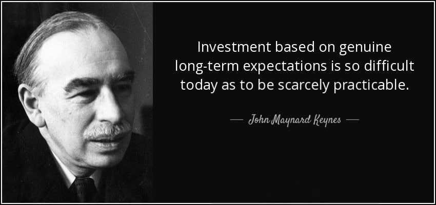 Investment based on genuine long-term expectations is so difficult today as to be scarcely practicable